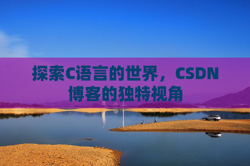 探索C语言的世界,CSDN博客的独特视角