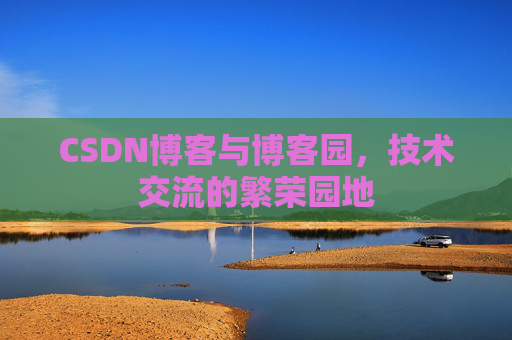 CSDN博客与博客园,技术交流的繁荣园地